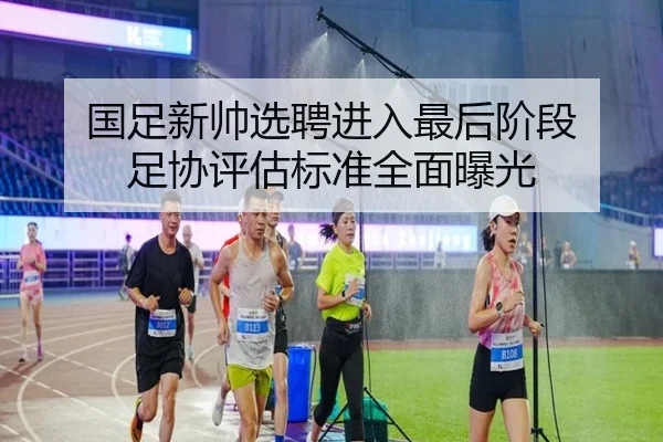 国足新帅选聘进入最后阶段 足协评估标准全面曝光
