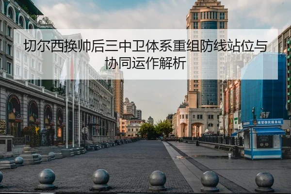 切尔西换帅后三中卫体系重组防线站位与协同运作解析